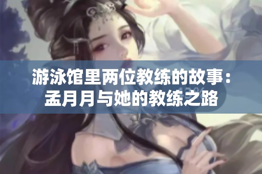 游泳馆里两位教练的故事：孟月月与她的教练之路