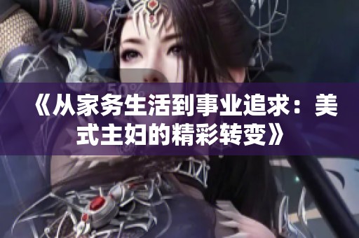 《从家务生活到事业追求：美式主妇的精彩转变》