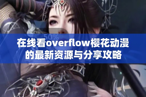 在线看overflow樱花动漫的最新资源与分享攻略