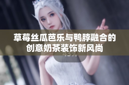 草莓丝瓜芭乐与鸭脖融合的创意奶茶装饰新风尚