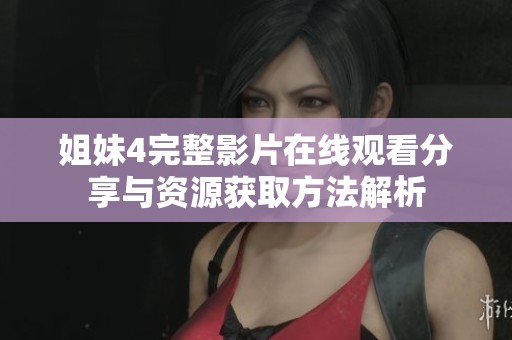 姐妹4完整影片在线观看分享与资源获取方法解析