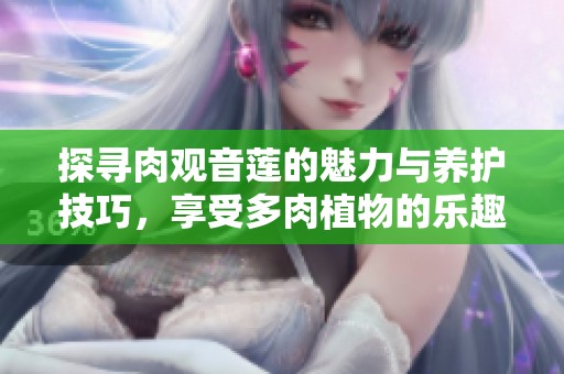 探寻肉观音莲的魅力与养护技巧，享受多肉植物的乐趣