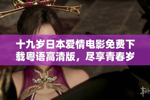 十九岁日本爱情电影免费下载粤语高清版，尽享青春岁月