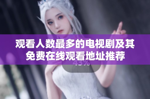 观看人数最多的电视剧及其免费在线观看地址推荐
