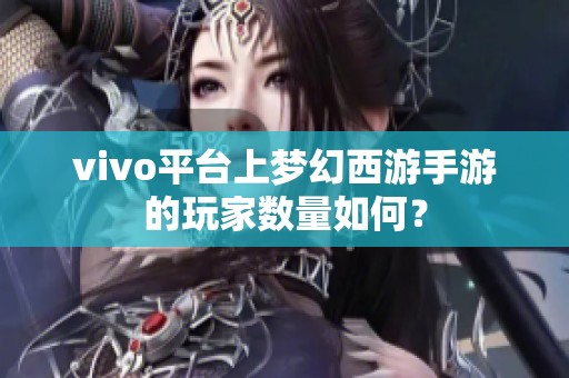vivo平台上梦幻西游手游的玩家数量如何？