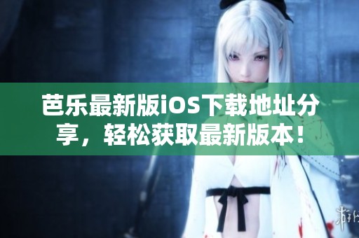 芭乐最新版iOS下载地址分享，轻松获取最新版本！