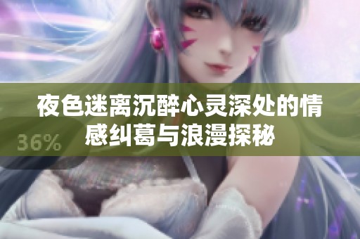 夜色迷离沉醉心灵深处的情感纠葛与浪漫探秘
