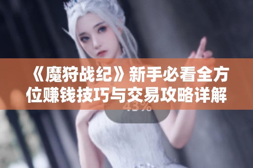 《魔狩战纪》新手必看全方位赚钱技巧与交易攻略详解