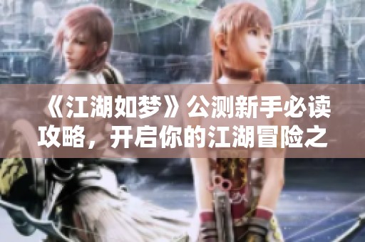 《江湖如梦》公测新手必读攻略，开启你的江湖冒险之旅！