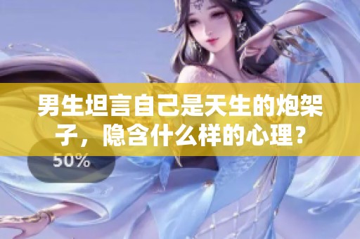 男生坦言自己是天生的炮架子，隐含什么样的心理？