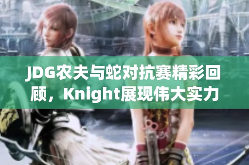 JDG农夫与蛇对抗赛精彩回顾，Knight展现伟大实力