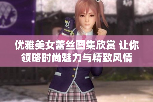 优雅美女蕾丝图集欣赏 让你领略时尚魅力与精致风情