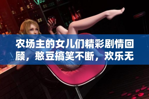 农场主的女儿们精彩剧情回顾，憨豆搞笑不断，欢乐无极限