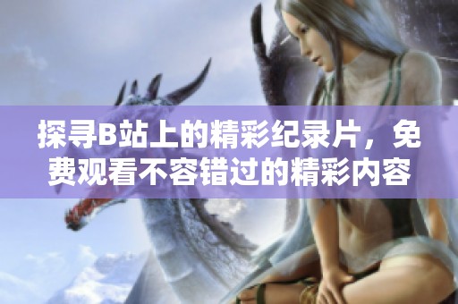探寻B站上的精彩纪录片，免费观看不容错过的精彩内容