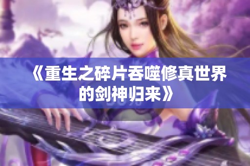 《重生之碎片吞噬修真世界的剑神归来》