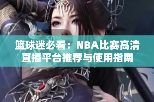 篮球迷必看：NBA比赛高清直播平台推荐与使用指南