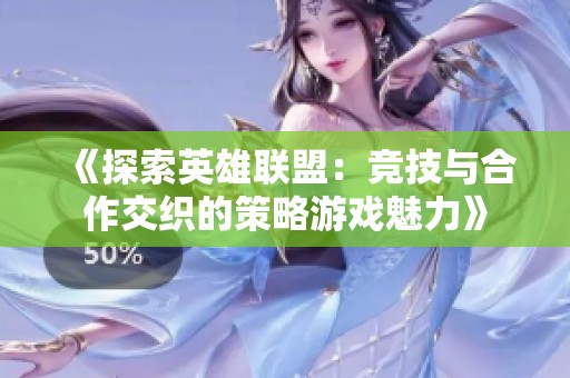 《探索英雄联盟：竞技与合作交织的策略游戏魅力》