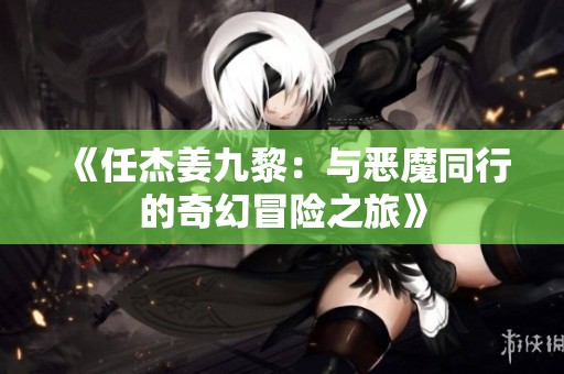 《任杰姜九黎：与恶魔同行的奇幻冒险之旅》