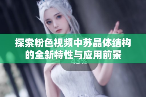 探索粉色视频中苏晶体结构的全新特性与应用前景
