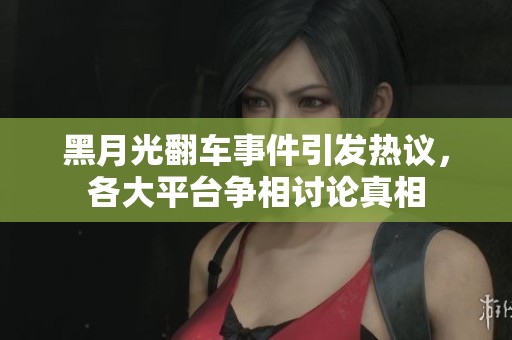黑月光翻车事件引发热议，各大平台争相讨论真相
