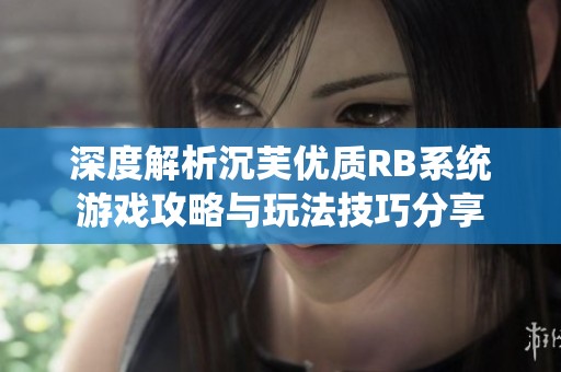 深度解析沉芙优质RB系统游戏攻略与玩法技巧分享