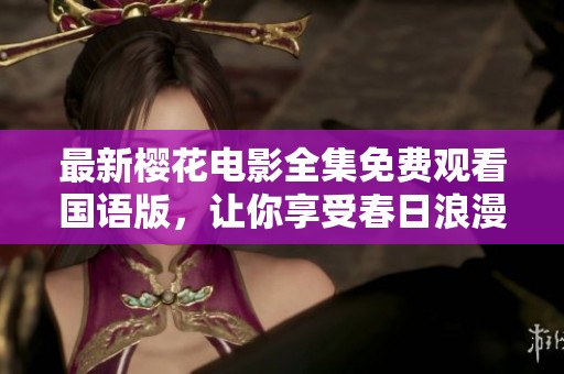最新樱花电影全集免费观看国语版，让你享受春日浪漫 