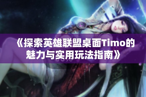 《探索英雄联盟桌面Timo的魅力与实用玩法指南》