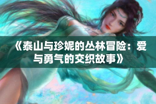 《泰山与珍妮的丛林冒险：爱与勇气的交织故事》