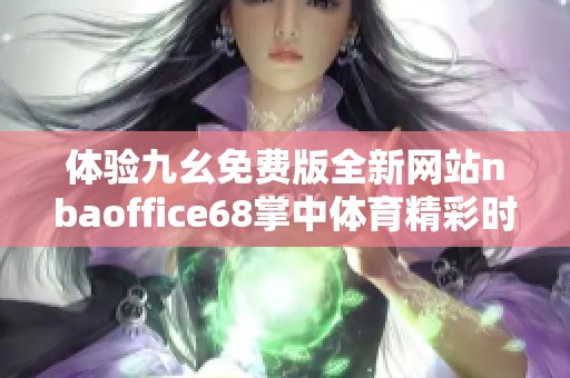 体验九幺免费版全新网站nbaoffice68掌中体育精彩时刻