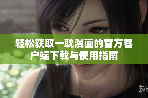 轻松获取一耽漫画的官方客户端下载与使用指南