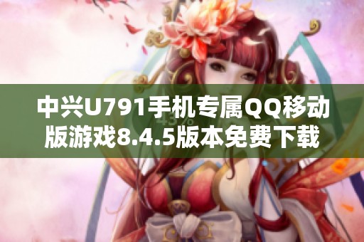 中兴U791手机专属QQ移动版游戏8.4.5版本免费下载