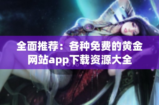 全面推荐：各种免费的黄金网站app下载资源大全