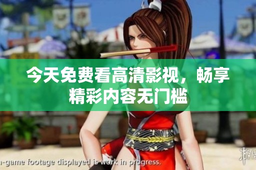 今天免费看高清影视，畅享精彩内容无门槛