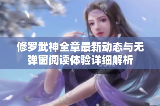 修罗武神全章最新动态与无弹窗阅读体验详细解析