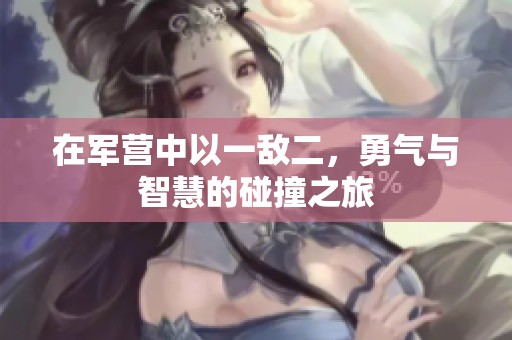 在军营中以一敌二，勇气与智慧的碰撞之旅