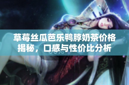 草莓丝瓜芭乐鸭脖奶茶价格揭秘，口感与性价比分析