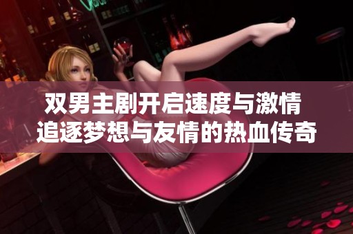 双男主剧开启速度与激情 追逐梦想与友情的热血传奇