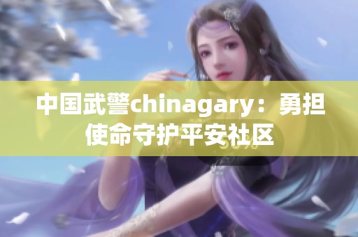 中国武警chinagary：勇担使命守护平安社区