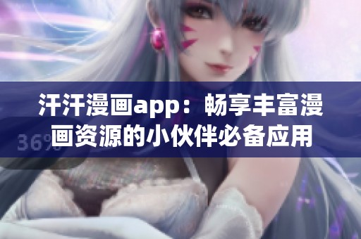 汗汗漫画app：畅享丰富漫画资源的小伙伴必备应用