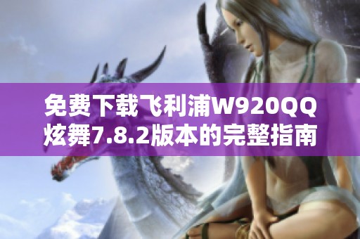 免费下载飞利浦W920QQ炫舞7.8.2版本的完整指南与资源分享