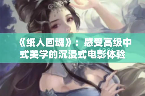 《纸人回魂》：感受高级中式美学的沉浸式电影体验