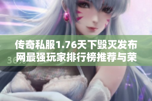 传奇私服1.76天下毁灭发布网最强玩家排行榜推荐与荣耀分享