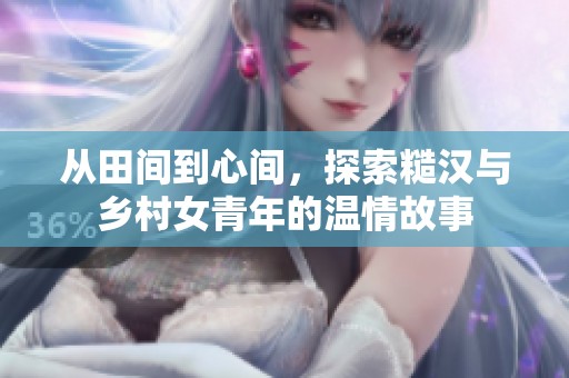 从田间到心间，探索糙汉与乡村女青年的温情故事