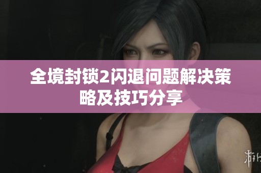全境封锁2闪退问题解决策略及技巧分享
