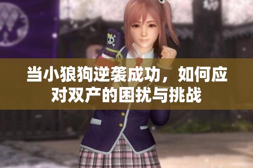 当小狼狗逆袭成功，如何应对双产的困扰与挑战