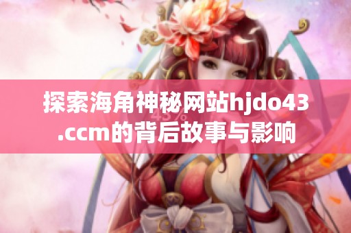 探索海角神秘网站hjdo43.ccm的背后故事与影响