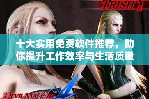 十大实用免费软件推荐，助你提升工作效率与生活质量