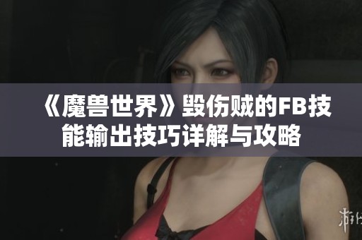 《魔兽世界》毁伤贼的FB技能输出技巧详解与攻略