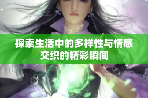 探索生活中的多样性与情感交织的精彩瞬间