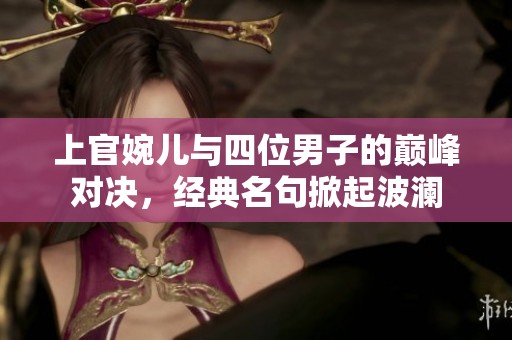上官婉儿与四位男子的巅峰对决，经典名句掀起波澜